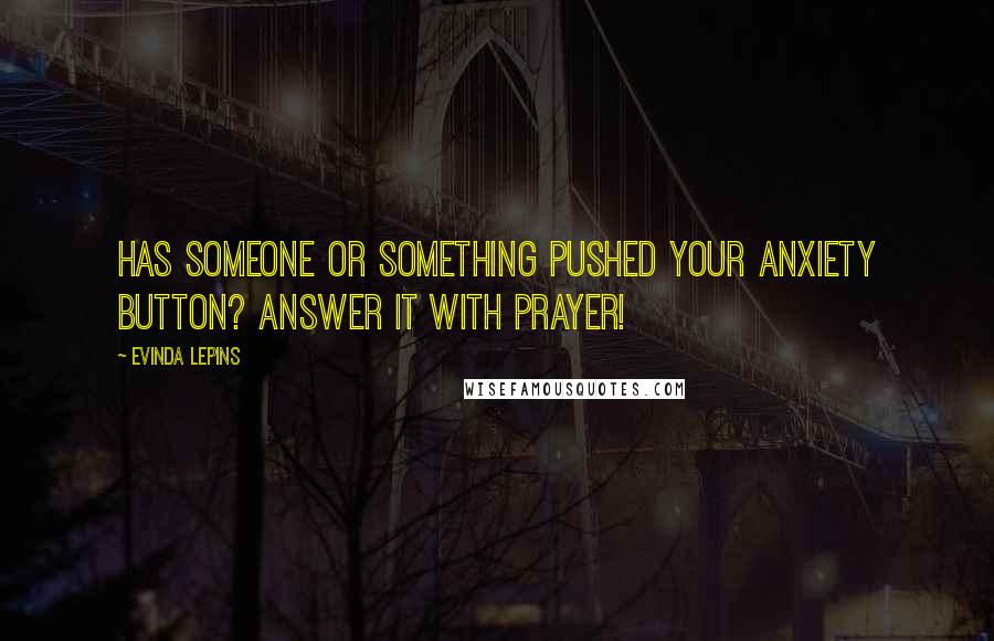 Evinda Lepins Quotes: Has someone or something pushed your anxiety button? Answer it with prayer!
