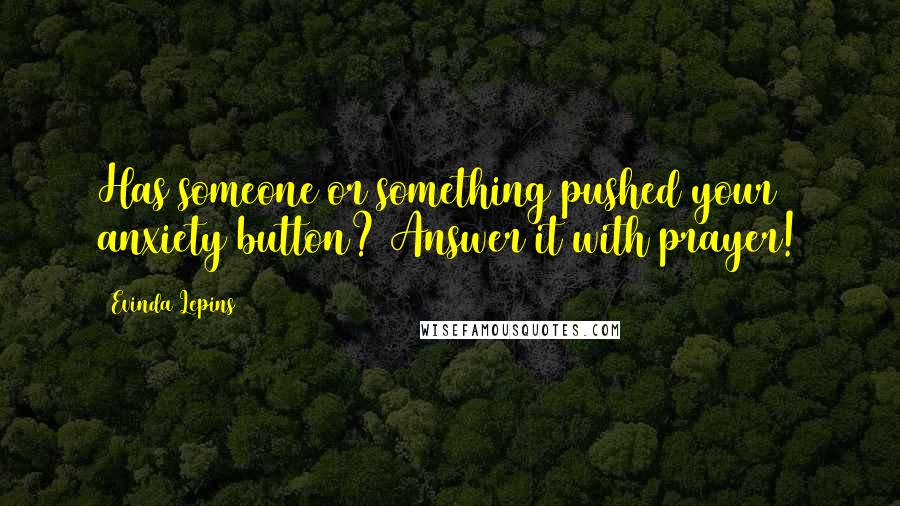 Evinda Lepins Quotes: Has someone or something pushed your anxiety button? Answer it with prayer!