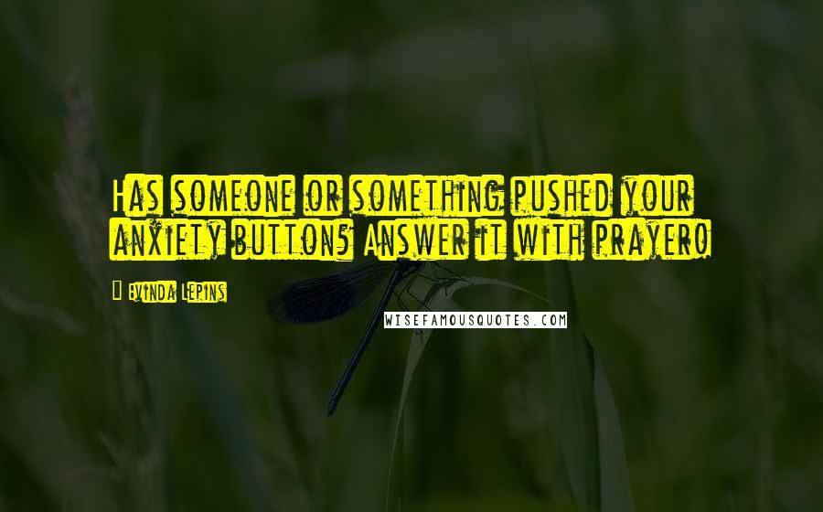 Evinda Lepins Quotes: Has someone or something pushed your anxiety button? Answer it with prayer!
