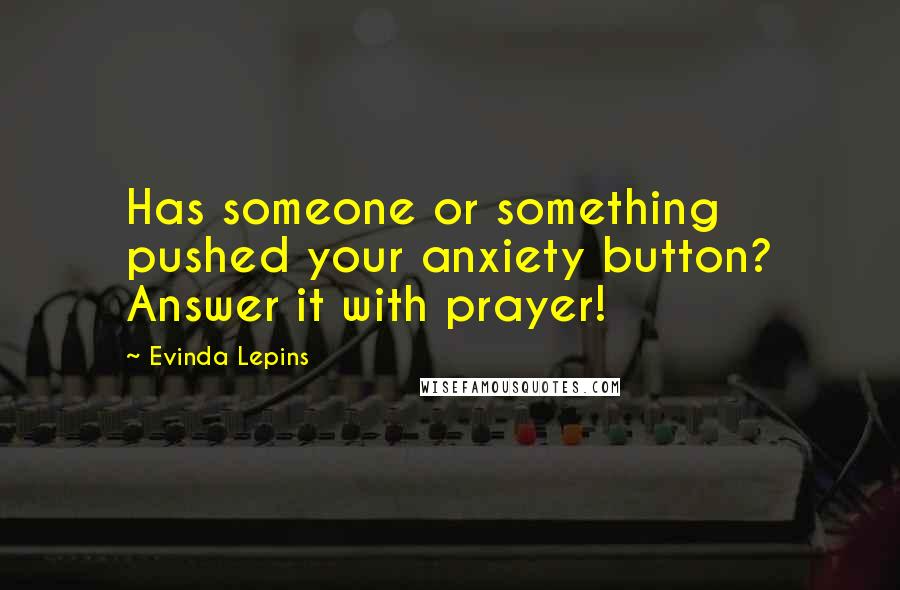 Evinda Lepins Quotes: Has someone or something pushed your anxiety button? Answer it with prayer!