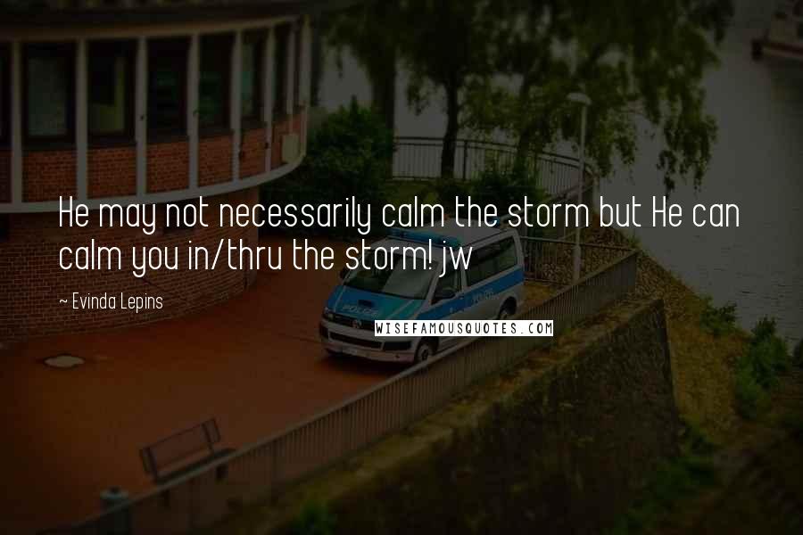 Evinda Lepins Quotes: He may not necessarily calm the storm but He can calm you in/thru the storm! jw