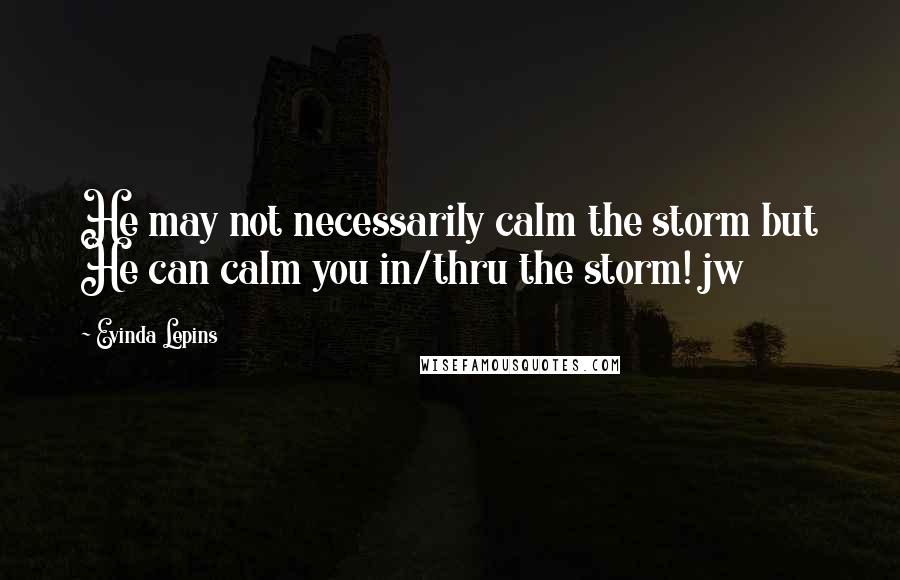 Evinda Lepins Quotes: He may not necessarily calm the storm but He can calm you in/thru the storm! jw