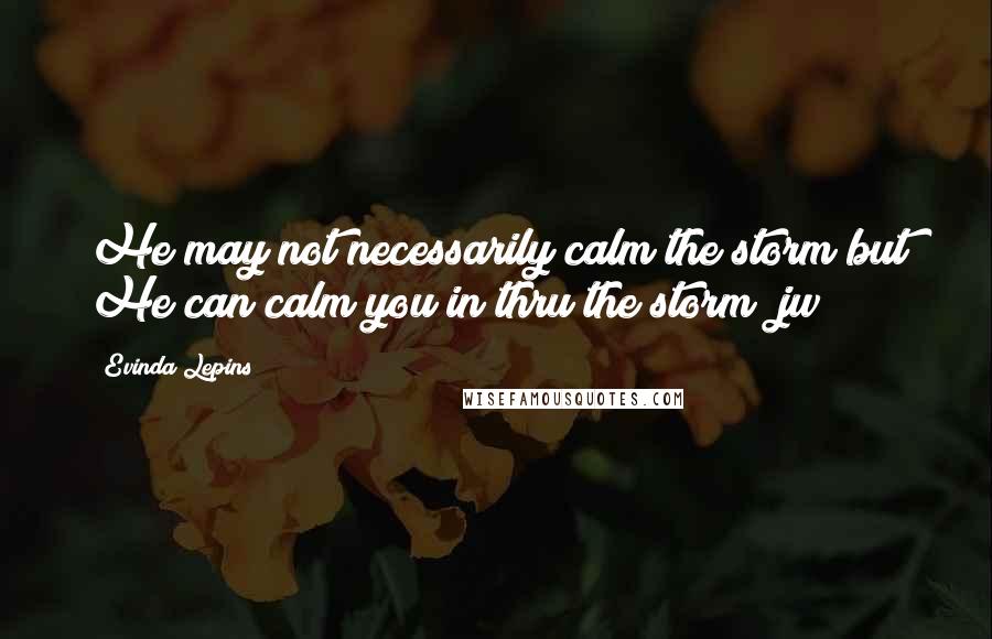 Evinda Lepins Quotes: He may not necessarily calm the storm but He can calm you in/thru the storm! jw