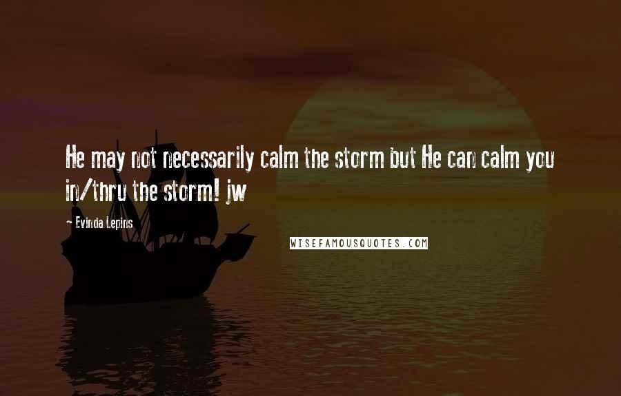Evinda Lepins Quotes: He may not necessarily calm the storm but He can calm you in/thru the storm! jw