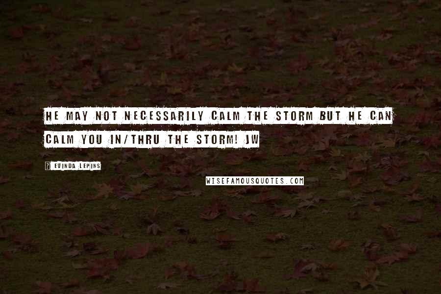 Evinda Lepins Quotes: He may not necessarily calm the storm but He can calm you in/thru the storm! jw