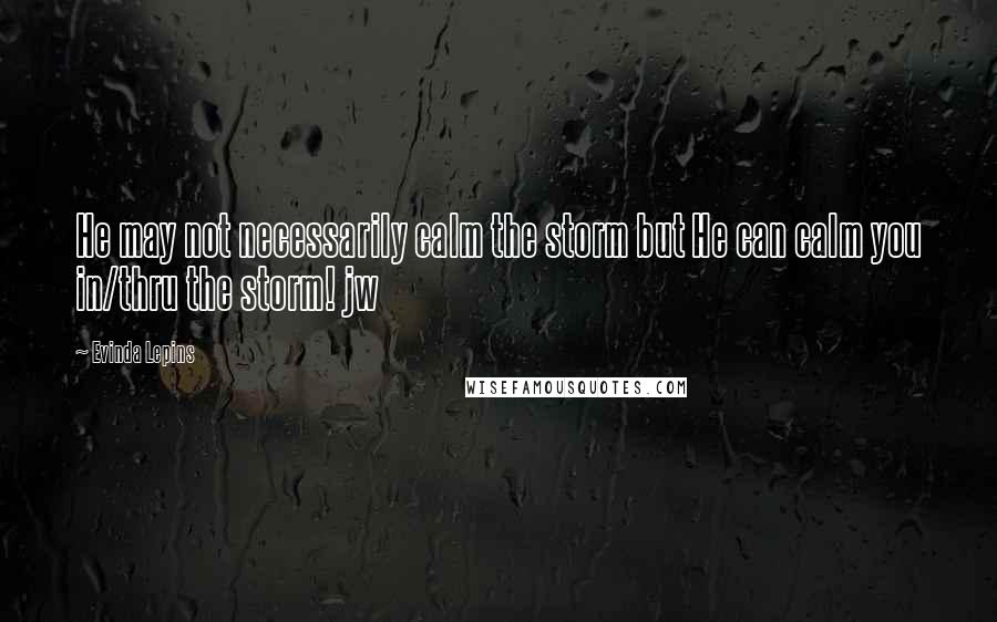 Evinda Lepins Quotes: He may not necessarily calm the storm but He can calm you in/thru the storm! jw
