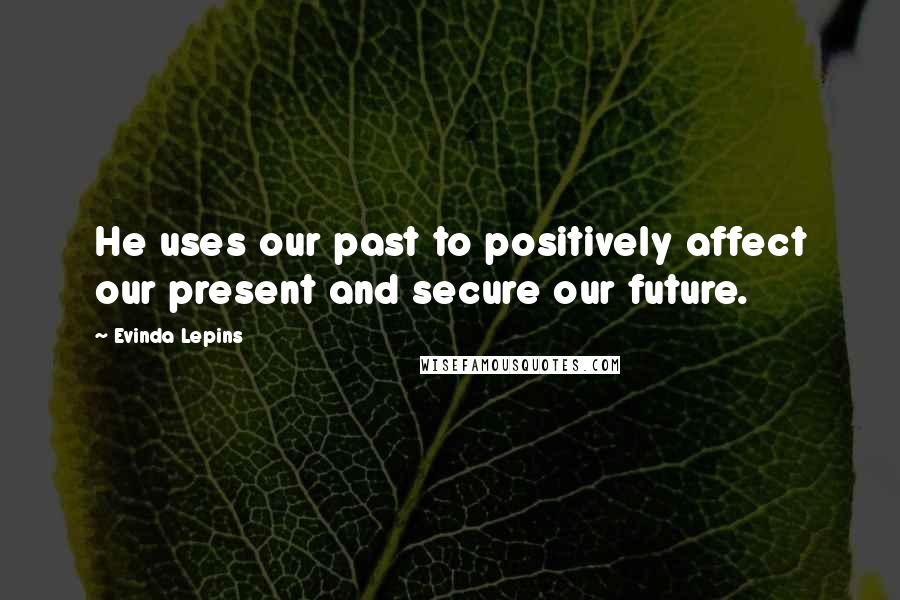 Evinda Lepins Quotes: He uses our past to positively affect our present and secure our future.