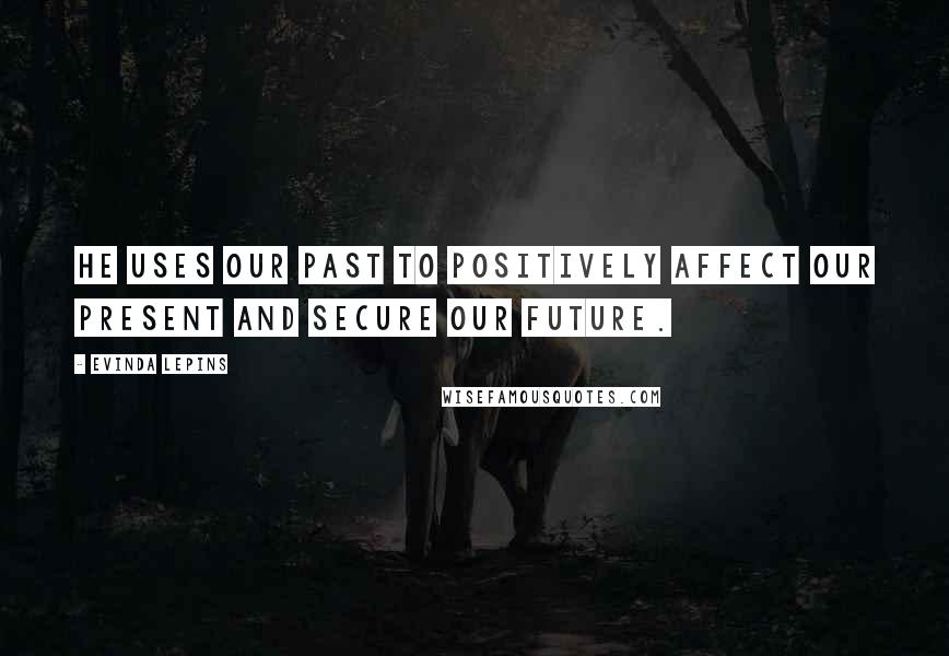 Evinda Lepins Quotes: He uses our past to positively affect our present and secure our future.