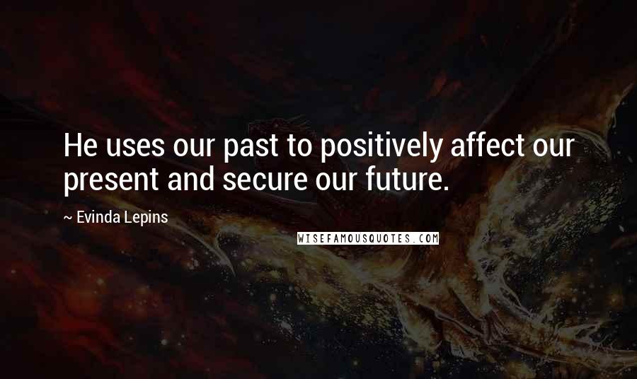 Evinda Lepins Quotes: He uses our past to positively affect our present and secure our future.