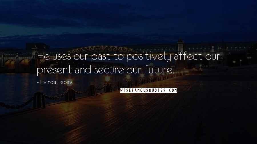 Evinda Lepins Quotes: He uses our past to positively affect our present and secure our future.