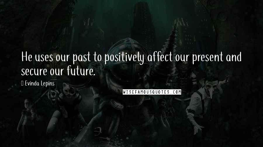 Evinda Lepins Quotes: He uses our past to positively affect our present and secure our future.