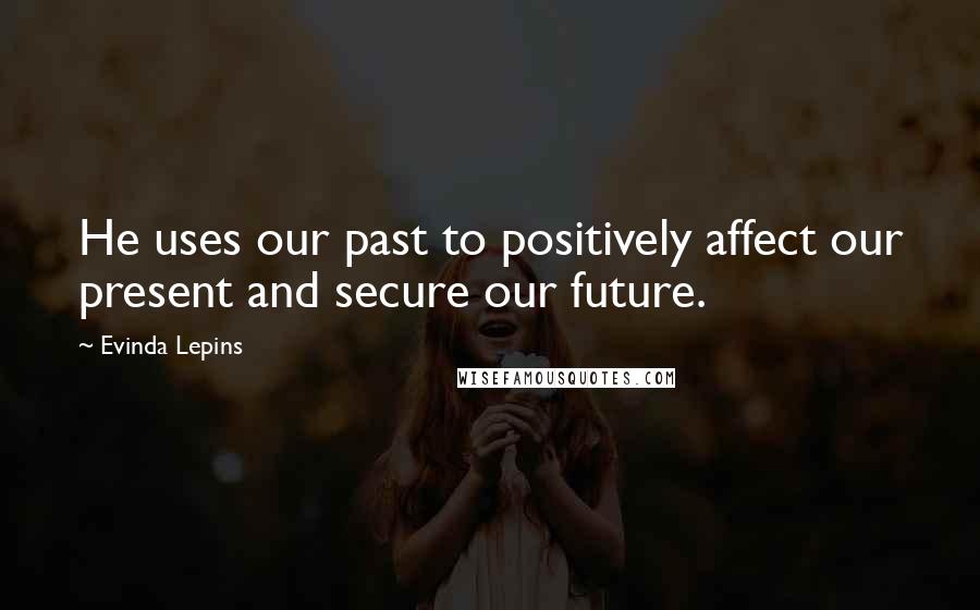 Evinda Lepins Quotes: He uses our past to positively affect our present and secure our future.