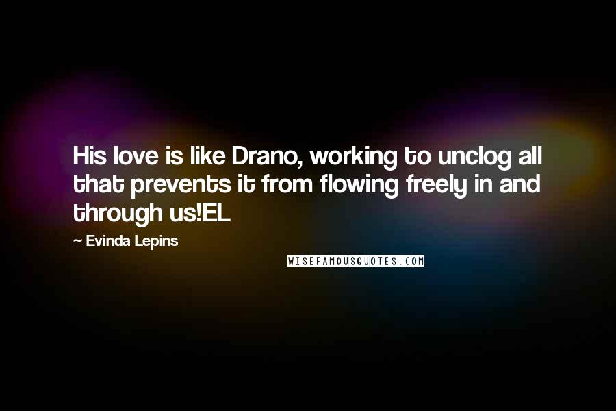 Evinda Lepins Quotes: His love is like Drano, working to unclog all that prevents it from flowing freely in and through us!EL