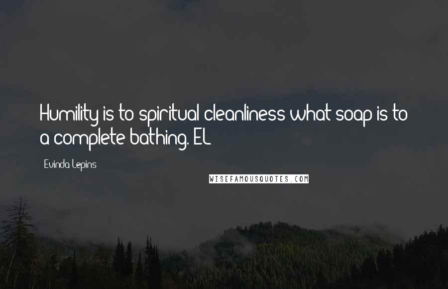 Evinda Lepins Quotes: Humility is to spiritual cleanliness what soap is to a complete bathing. EL
