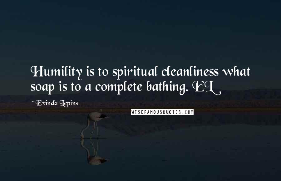 Evinda Lepins Quotes: Humility is to spiritual cleanliness what soap is to a complete bathing. EL