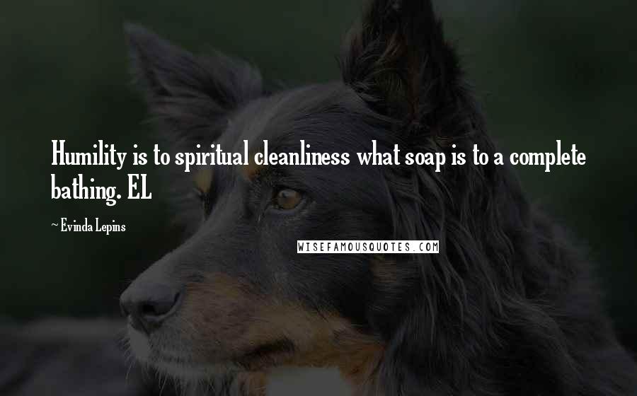 Evinda Lepins Quotes: Humility is to spiritual cleanliness what soap is to a complete bathing. EL