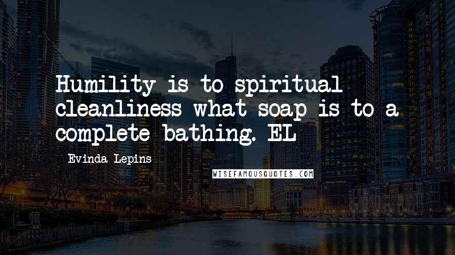 Evinda Lepins Quotes: Humility is to spiritual cleanliness what soap is to a complete bathing. EL
