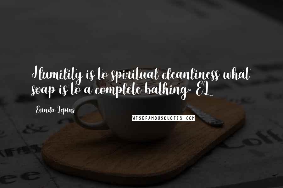 Evinda Lepins Quotes: Humility is to spiritual cleanliness what soap is to a complete bathing. EL