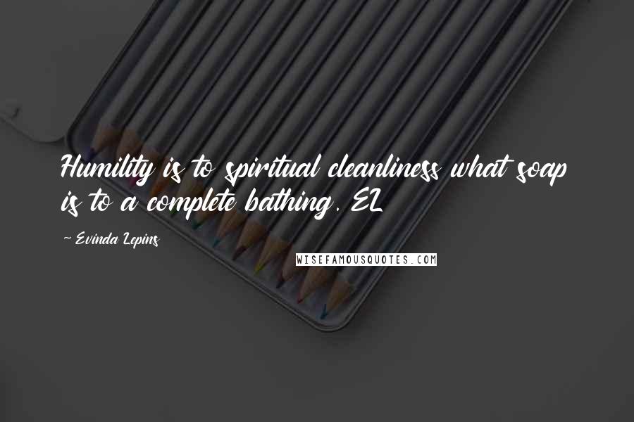 Evinda Lepins Quotes: Humility is to spiritual cleanliness what soap is to a complete bathing. EL