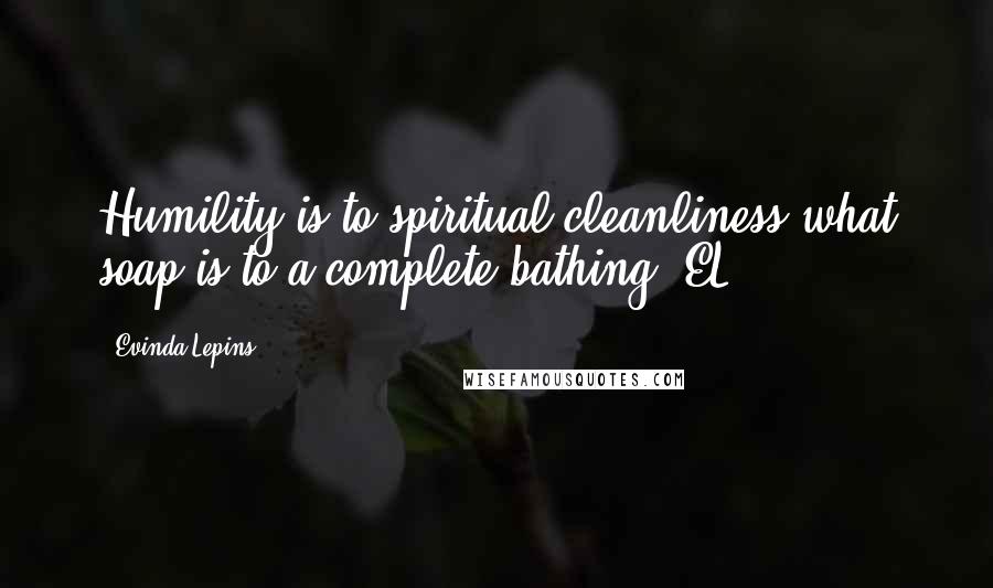 Evinda Lepins Quotes: Humility is to spiritual cleanliness what soap is to a complete bathing. EL