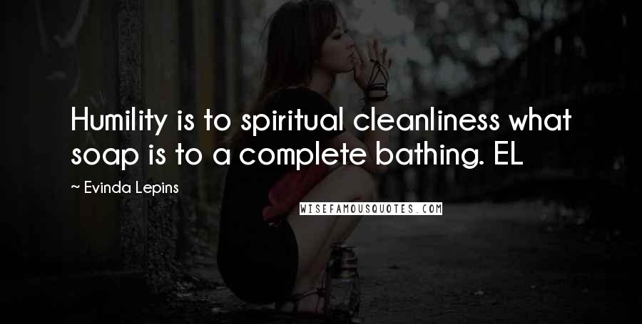 Evinda Lepins Quotes: Humility is to spiritual cleanliness what soap is to a complete bathing. EL