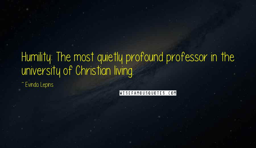 Evinda Lepins Quotes: Humility: The most quietly profound professor in the university of Christian living.