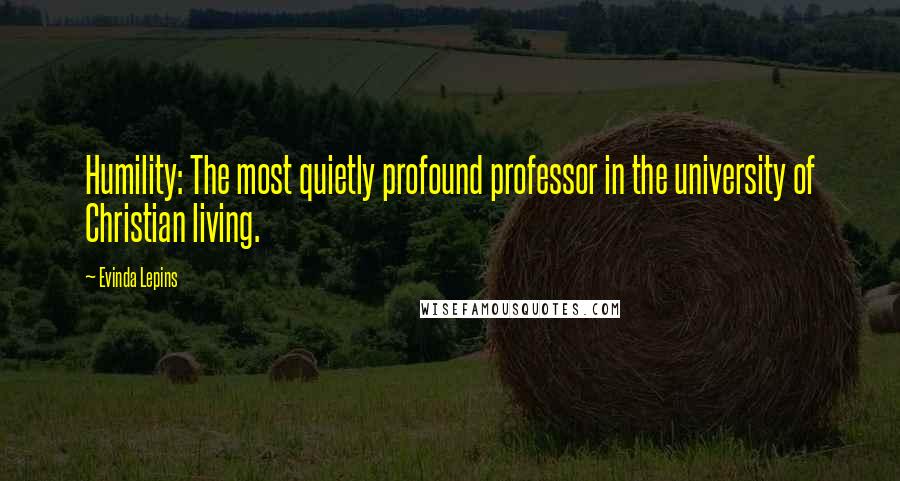 Evinda Lepins Quotes: Humility: The most quietly profound professor in the university of Christian living.