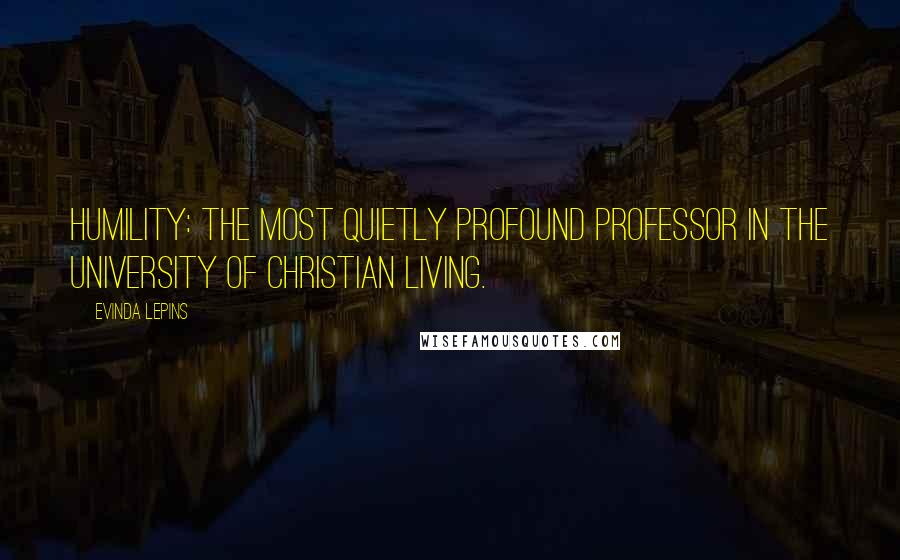 Evinda Lepins Quotes: Humility: The most quietly profound professor in the university of Christian living.