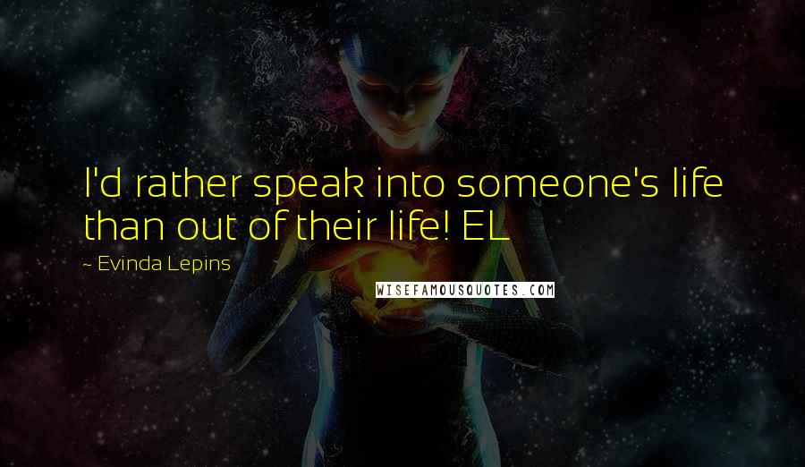 Evinda Lepins Quotes: I'd rather speak into someone's life than out of their life! EL