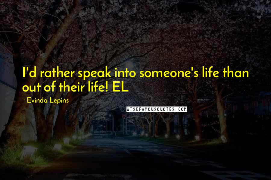 Evinda Lepins Quotes: I'd rather speak into someone's life than out of their life! EL