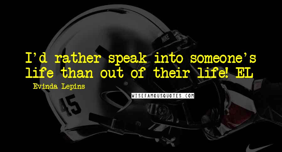 Evinda Lepins Quotes: I'd rather speak into someone's life than out of their life! EL