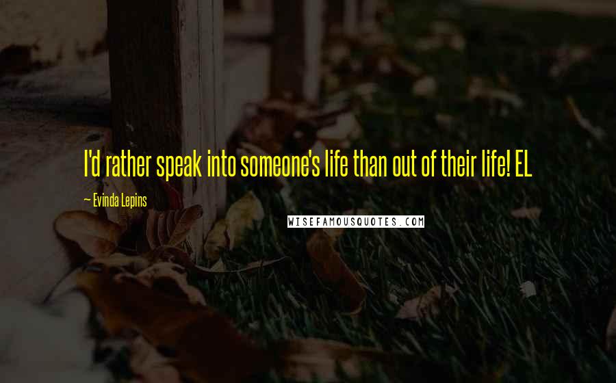 Evinda Lepins Quotes: I'd rather speak into someone's life than out of their life! EL