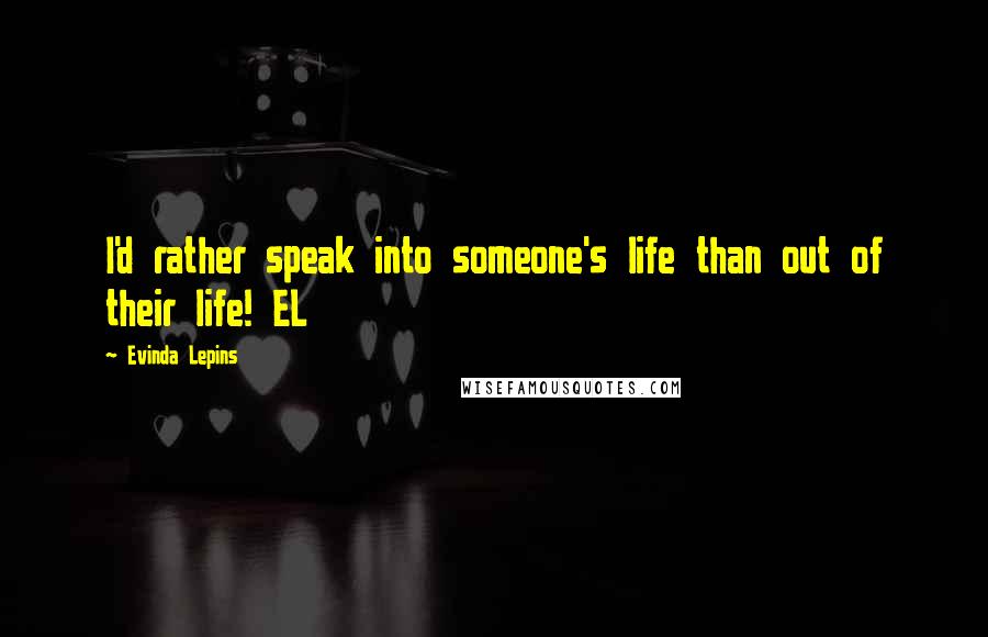 Evinda Lepins Quotes: I'd rather speak into someone's life than out of their life! EL