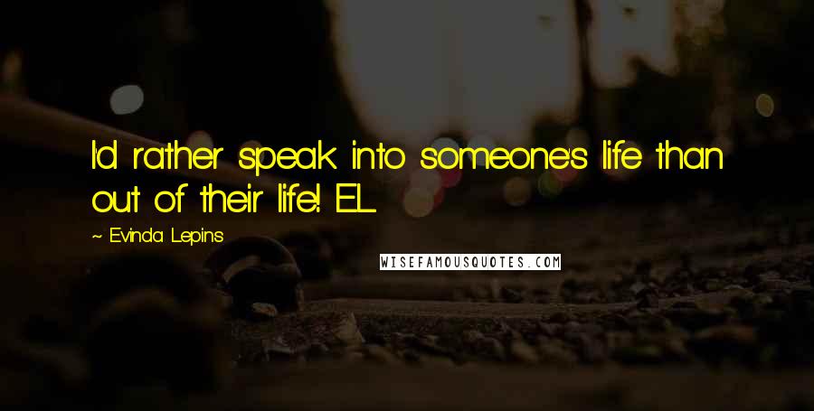 Evinda Lepins Quotes: I'd rather speak into someone's life than out of their life! EL