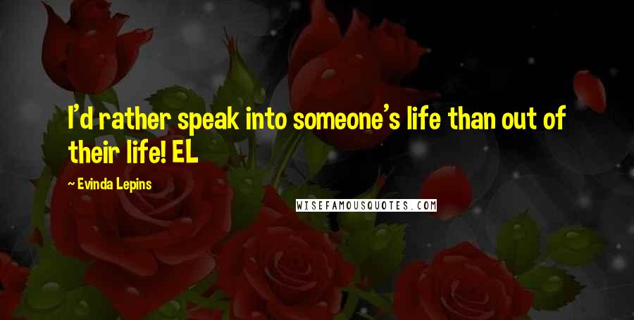 Evinda Lepins Quotes: I'd rather speak into someone's life than out of their life! EL