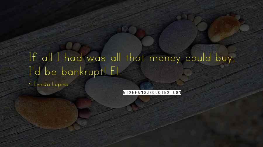 Evinda Lepins Quotes: If all I had was all that money could buy, I'd be bankrupt! EL