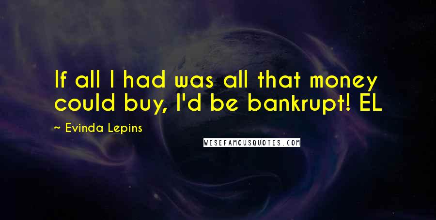 Evinda Lepins Quotes: If all I had was all that money could buy, I'd be bankrupt! EL