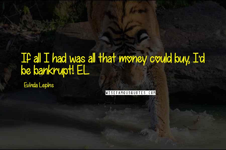 Evinda Lepins Quotes: If all I had was all that money could buy, I'd be bankrupt! EL