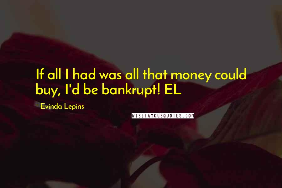 Evinda Lepins Quotes: If all I had was all that money could buy, I'd be bankrupt! EL