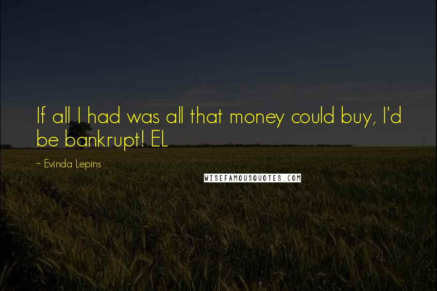 Evinda Lepins Quotes: If all I had was all that money could buy, I'd be bankrupt! EL