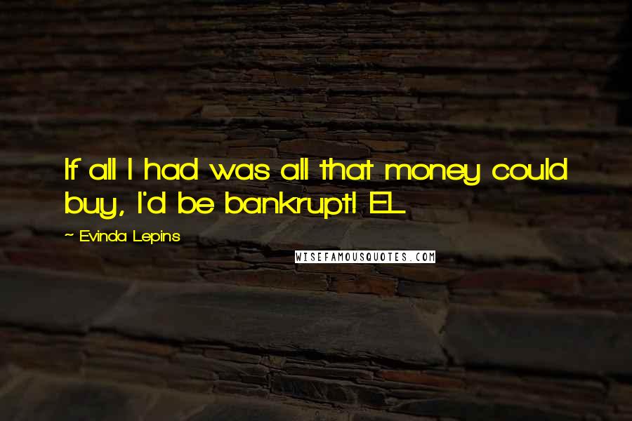 Evinda Lepins Quotes: If all I had was all that money could buy, I'd be bankrupt! EL