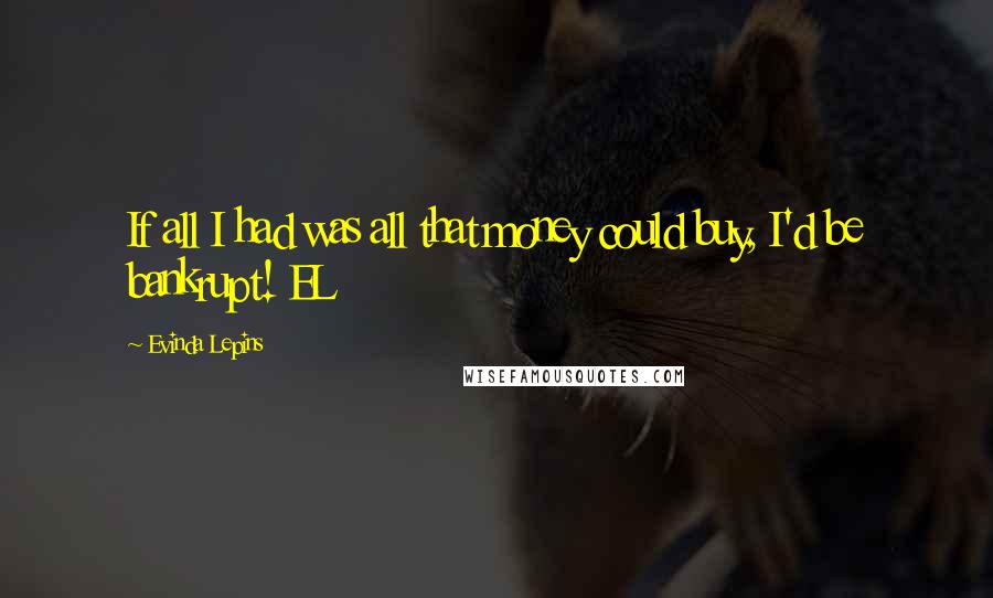 Evinda Lepins Quotes: If all I had was all that money could buy, I'd be bankrupt! EL