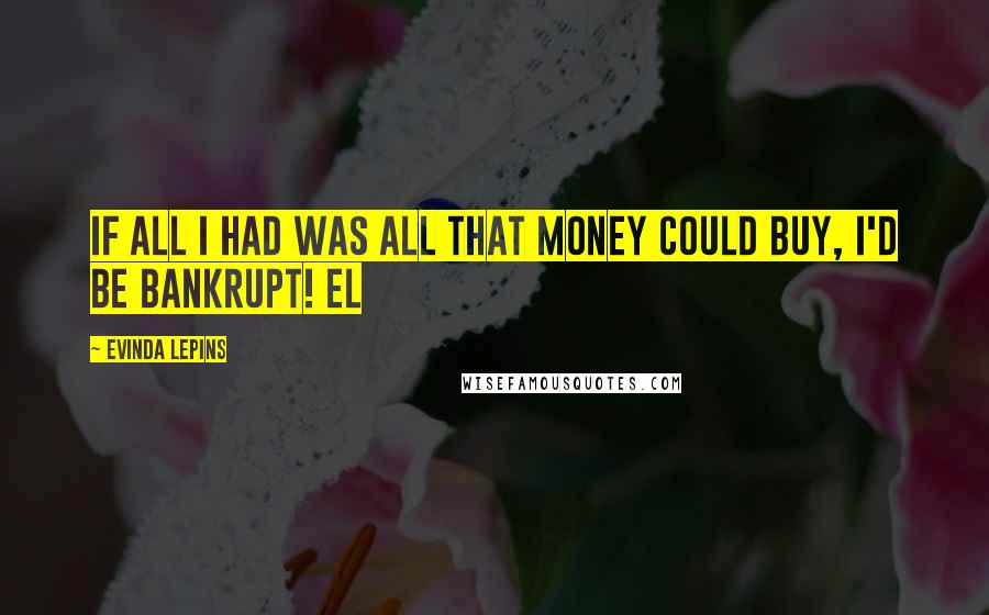 Evinda Lepins Quotes: If all I had was all that money could buy, I'd be bankrupt! EL