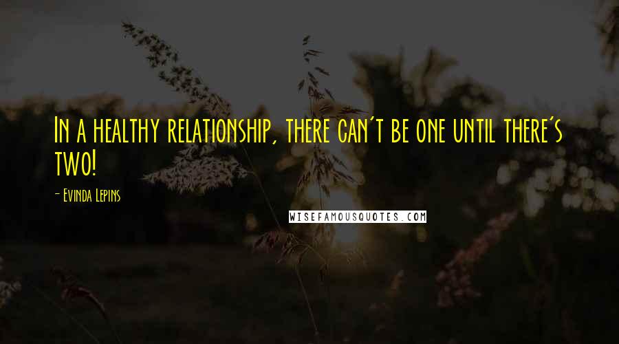 Evinda Lepins Quotes: In a healthy relationship, there can't be one until there's two!