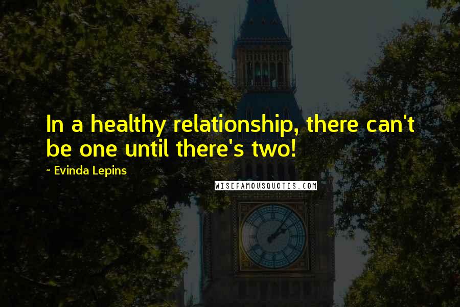 Evinda Lepins Quotes: In a healthy relationship, there can't be one until there's two!