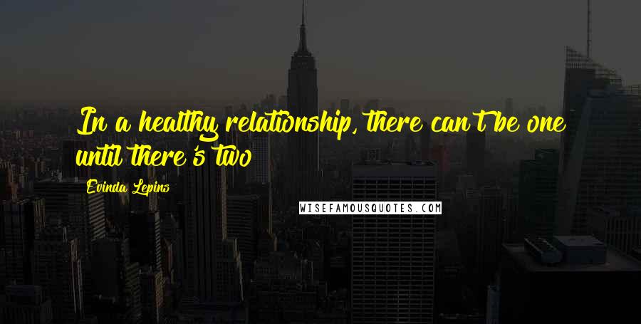 Evinda Lepins Quotes: In a healthy relationship, there can't be one until there's two!