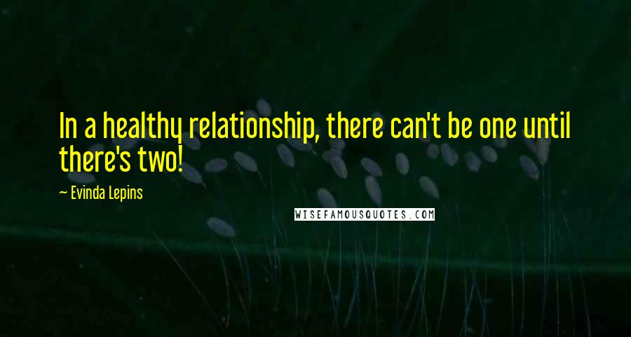 Evinda Lepins Quotes: In a healthy relationship, there can't be one until there's two!