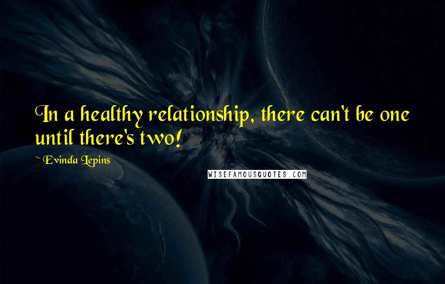 Evinda Lepins Quotes: In a healthy relationship, there can't be one until there's two!
