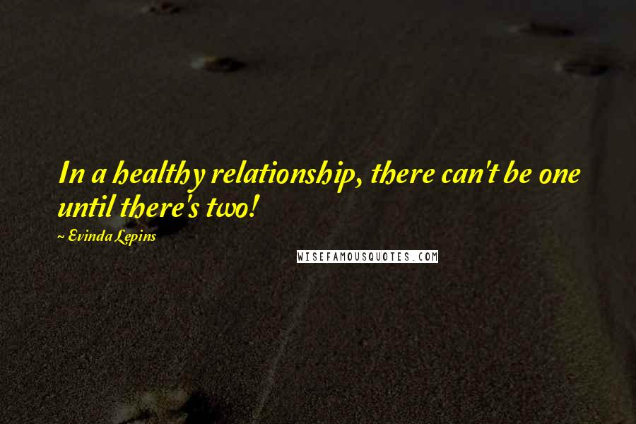 Evinda Lepins Quotes: In a healthy relationship, there can't be one until there's two!