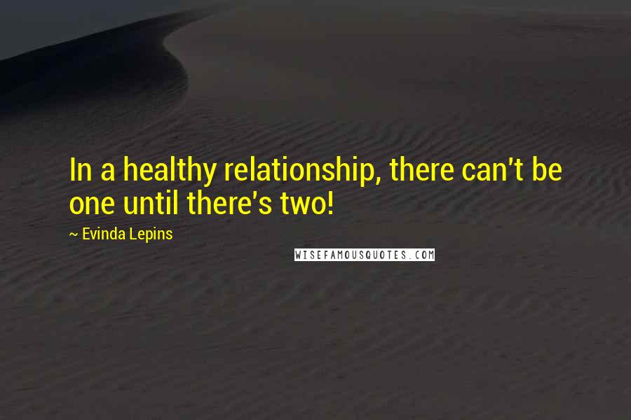 Evinda Lepins Quotes: In a healthy relationship, there can't be one until there's two!